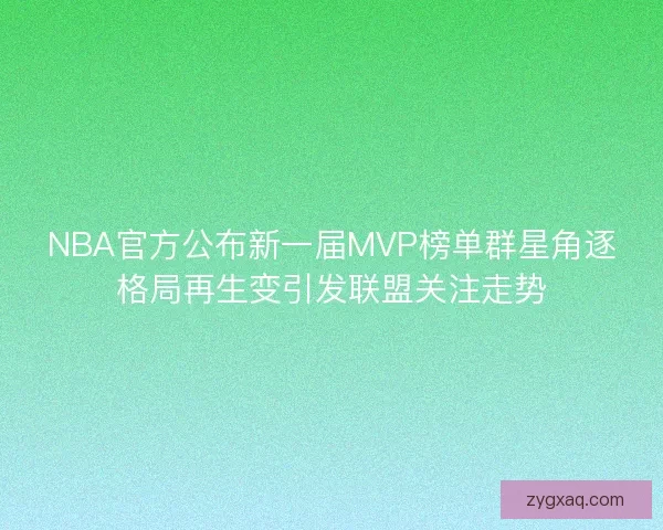 NBA官方公布新一届MVP榜单群星角逐格局再生变引发联盟关注走势