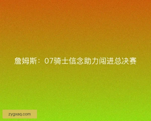 詹姆斯：07骑士信念助力闯进总决赛